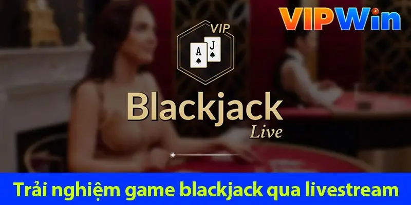 Blackjack live: Cách chơi và bí kíp chơi luôn thắng 2025